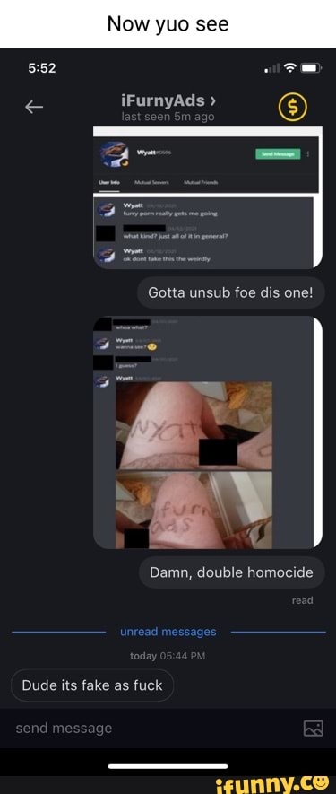 yuo see
iFurnyAds
Gotta unsub foe dis one!
Damn, double homocide
Dude its fake as fuck