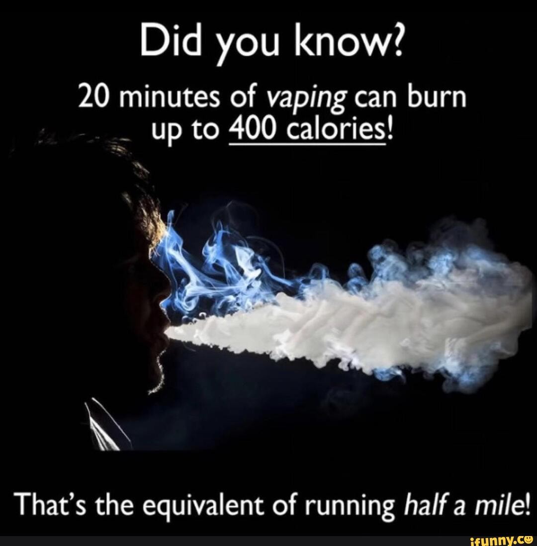 Did you know? 20 minutes of vaping can burn up to 400 400 calories! SS