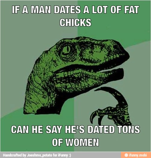 IFA MAN DATES) A LOT OF FAT
CAN HE SAY HE'S DATED
TONS
OF WOMEN