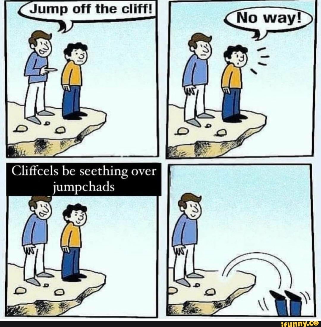 Jump off the cliff! Cliffcels be seething over jumpchads - iFunny