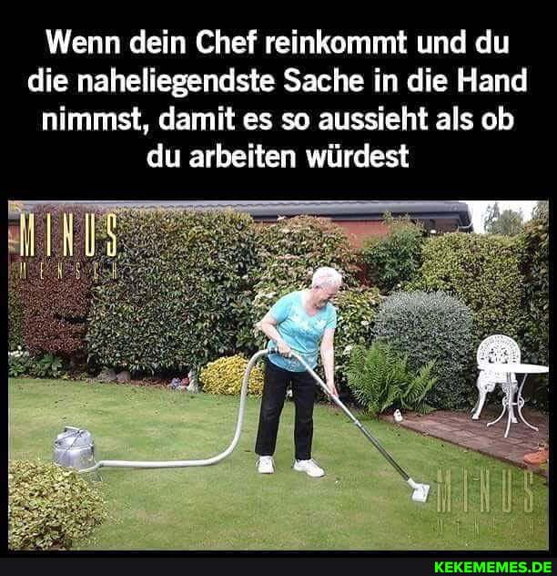 Wenn dein Chef reinkommt und du die naheliegendste Sache in die Hand nimmst, damit es so aussieht als ob du arbeiten würdest