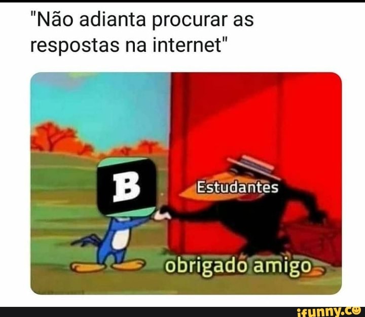 "Não adianta procurar as respostas na internet"
Estudantes
obrigado amigo