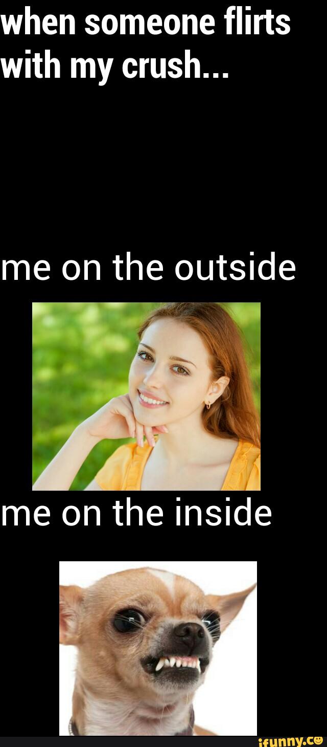 When someone flirts with my crush... me on the outside )