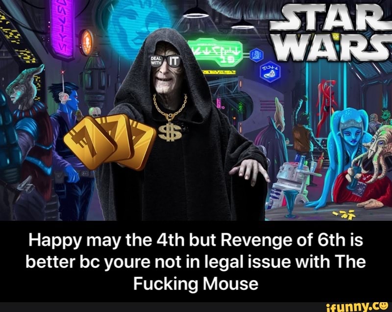 Happy may the 4th but Revenge of 6th is
better bc youre not in legal issue with The
Fucking Mouse - Happy may the 4th but Revenge of 6th is better bc youre not in legal issue with The Fucking Mouse