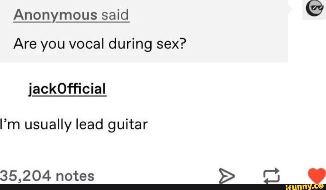 Anonymous Said Are You Vocal During Sex M Usually Lead Guitar 35 204 Notes Tv Ifunny