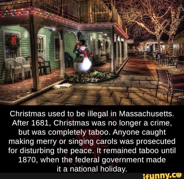 Christmas used to be illegal in Massachusetts. After 1681, Christmas