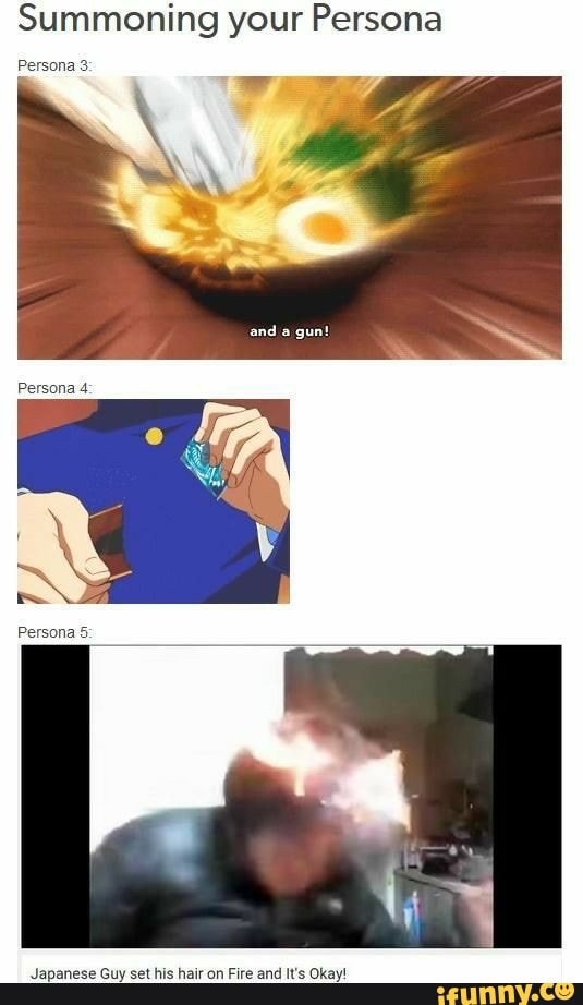 Summoning your Persona
Persona 3:
Japanese Guy set his hair on Fire and It's Okay!