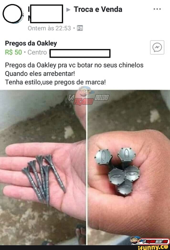(O Troca e Venda
Ontem s
Pregos da Oakley
-Cento
Pregos da Oakley pra vc botar no seus chinelos
Quando eles arrebentar!
Tenha estilo use pregos de marca!