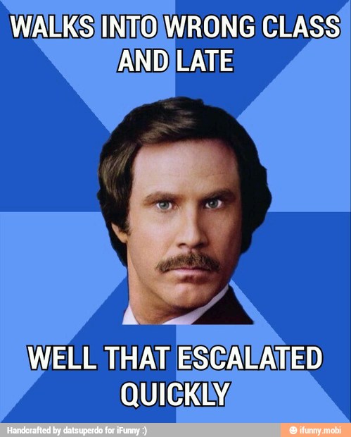 WALKS WRONG CLASS INTO
WELL THAT ESCALATED