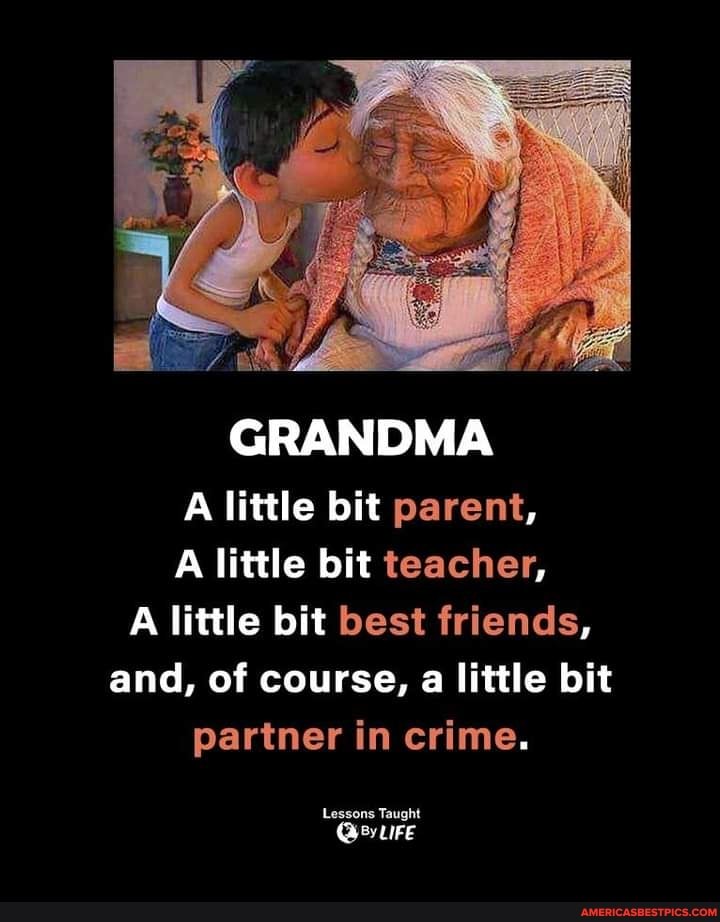 GRANDMA A little bit parent,
A little bit teacher,
A little bit best friends, and, of course, a little bit partner in crime.
Lessons Taught