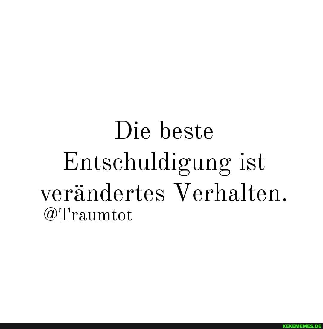 Die beste
Entschuldigung ist
verändertes Verhalten.
@Traumtot