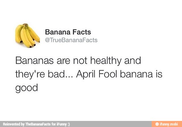 Ñ Banana Facts
Bananas are not healthy and
they're bad... April Fool banana is
good