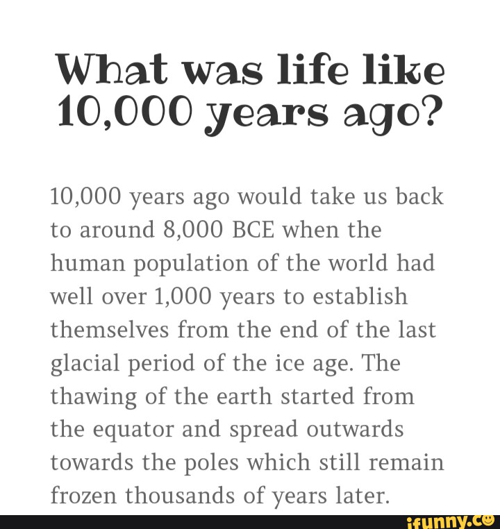 What was life like 10,000 years ago? 10,000 years ago would take us