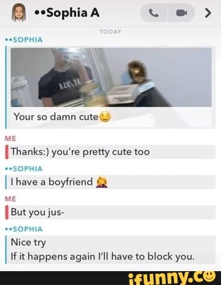 me
[Thanks:) you're pretty cute too
""sopmia
I have a
boyfriend 4a
lice try
Ifit happens again I'l have to block you.