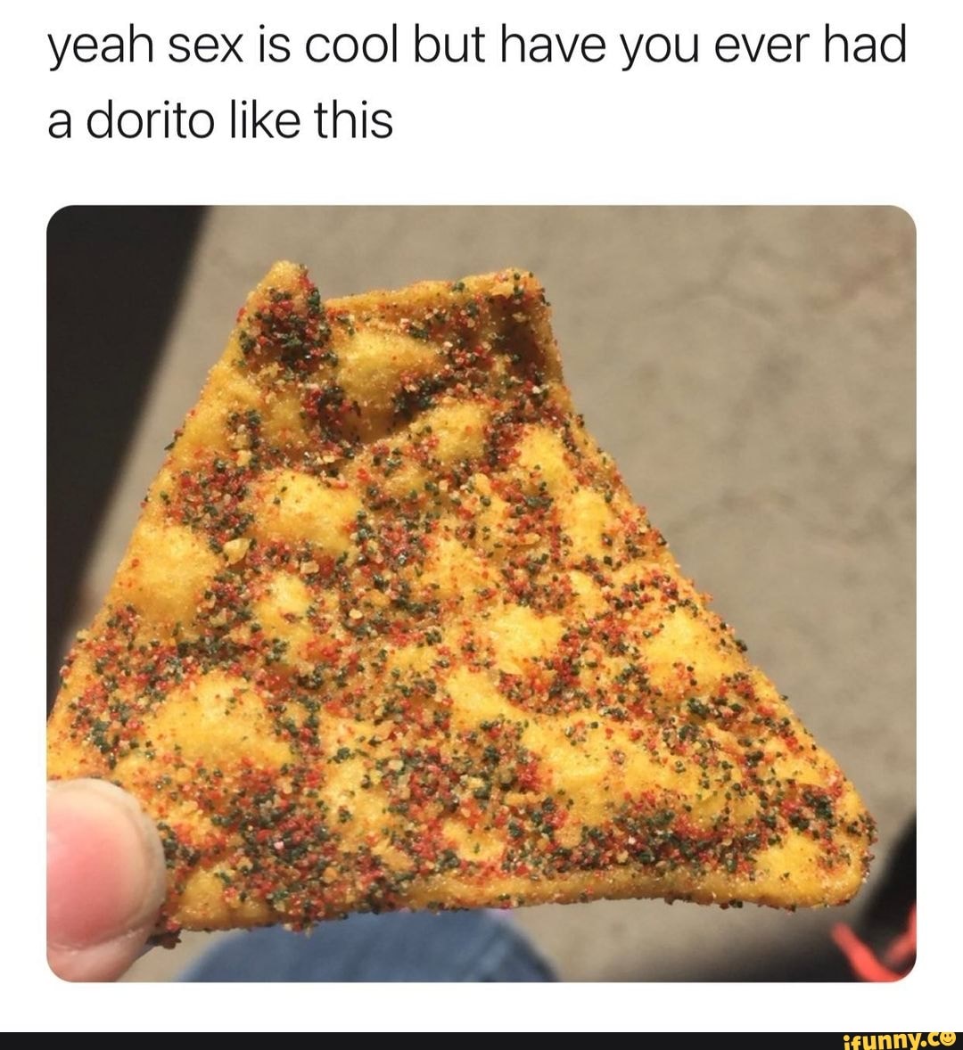 Yeah Sex Is Cool But Have You Ever Had A Dorito Like This Ifunny