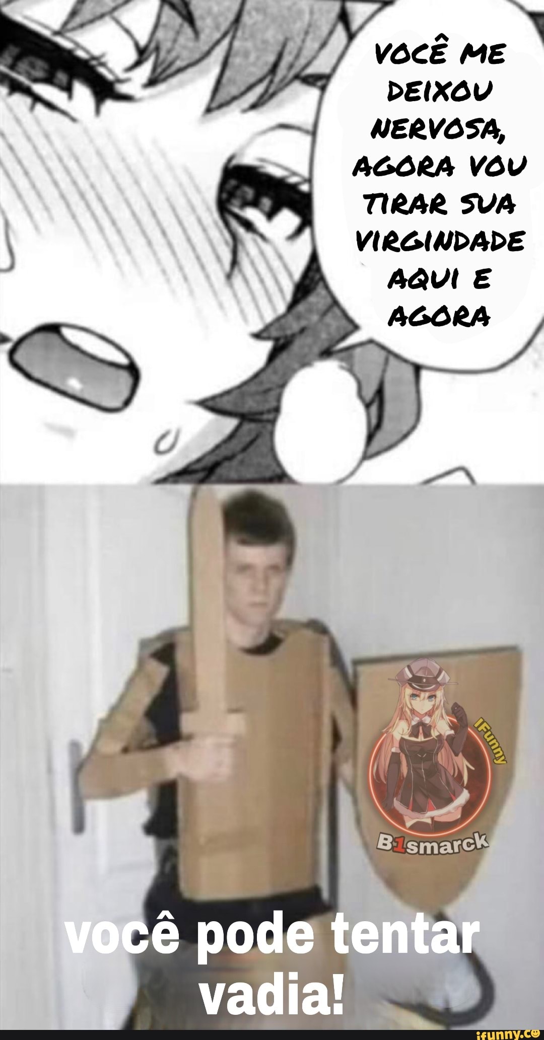 VOCÊ ME
DEIXOU NERVOSA,
AGORA VOU TIRAR SUA VIRGINDADE
AQUI E
AGORA
você pode tentar
vadia!