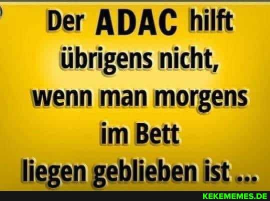 Der ADAC hilft übrigens nicht, wenn man morgens im Bett liegen vebliehben ist...