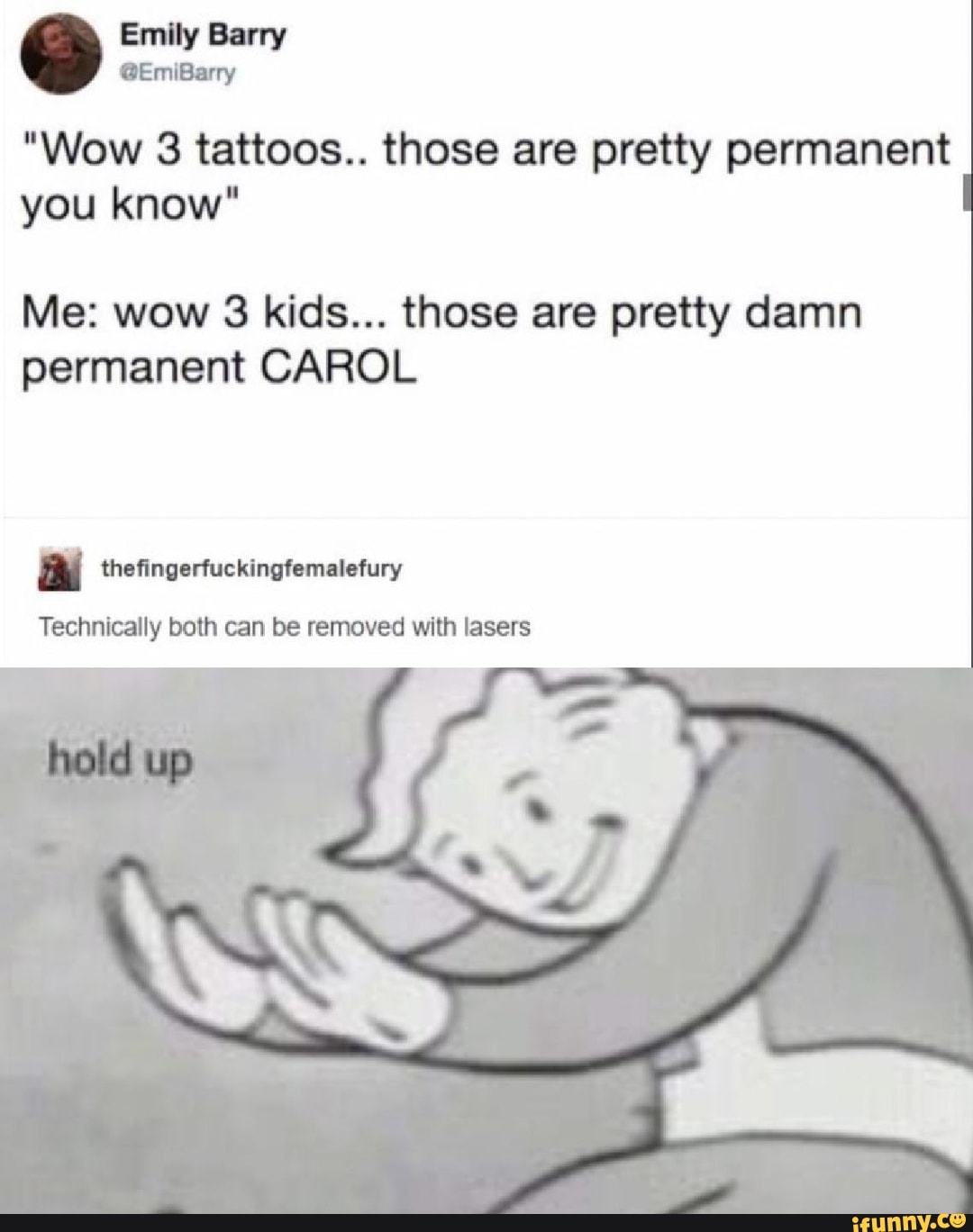 “Wow 3 tattoos.. those are pretty permanent
you know“ I
Me: wow 3 kids... those are pretty damn
permanent CAROL