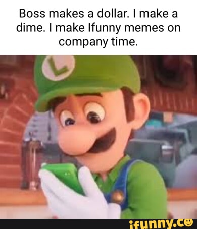 Boss makes dollar. I make dime. I make funny memes on company tine