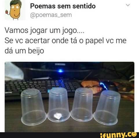 Poemas sem sentido
Vamos jogar um jogo...
Se vc acertar onde tá o papel vc me
dá um beijo