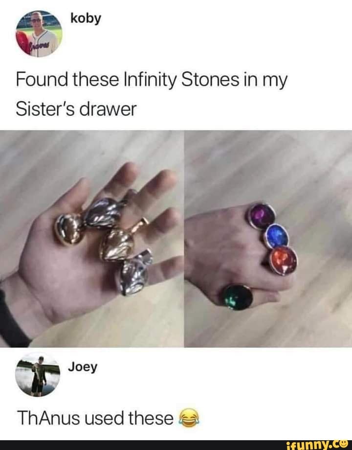Found these Infinity Stones in my
Sister's drawer
Joey
ThAnus used these