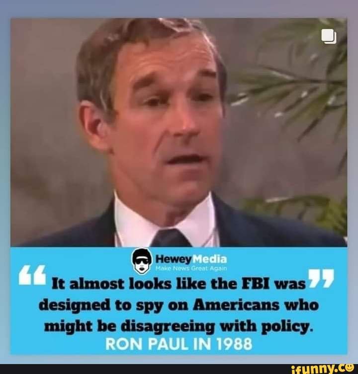 Ron Paul was right. Ron Paul is right. Ron Paul has been right. - It almost  looks like the FBI was designed to spy on Americans who might be  disagreeing with policy.