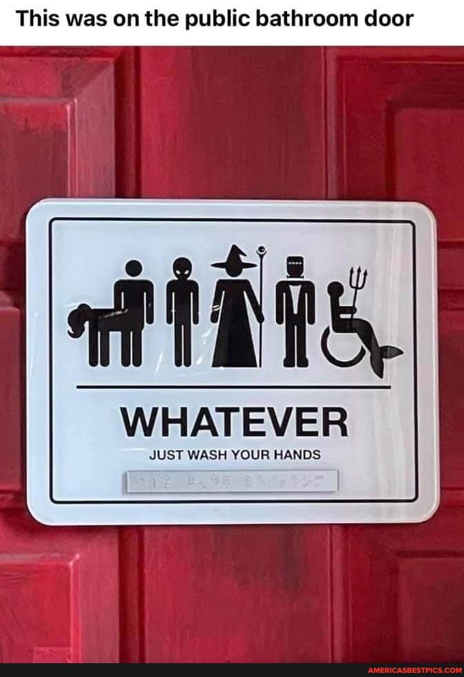 This was on the public bathroom door
WHATEVER
JUST WASH YOUR HANDS