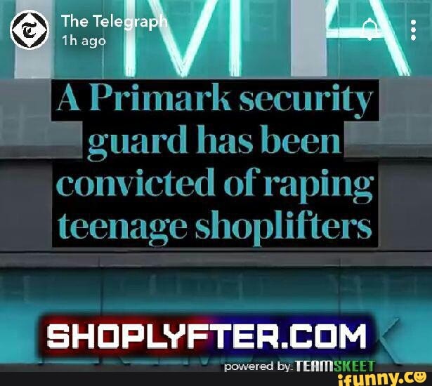 A Primark Security Guard Has Been Convicted Ofraping Teenage Shoplifters Ifunny 4936