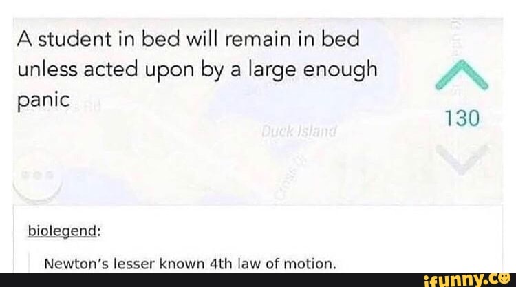 A student in bed will remain in bed unless acted upon by a large enough
130
anic
biolegend:
Newton's lesser known law of motion.