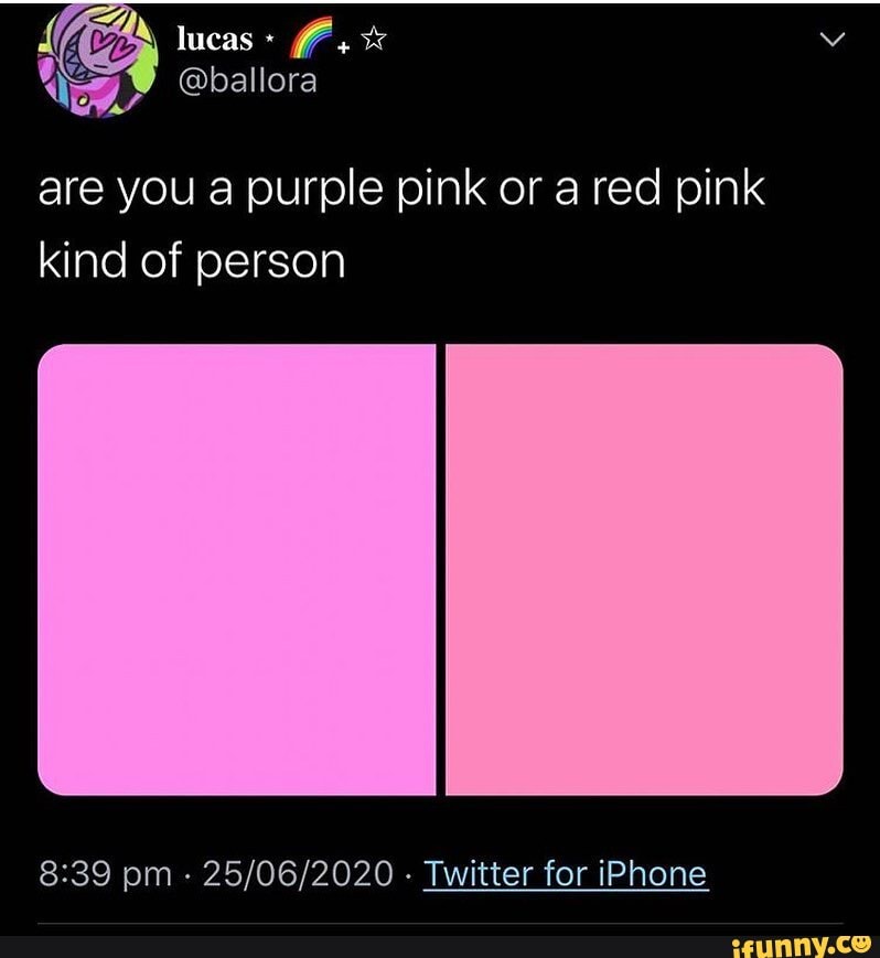 are you a purple pink or a red pink kind of person
pm - - Twitter for iPhone
