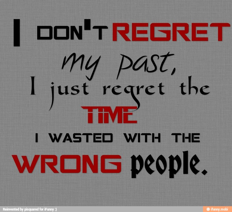 my past,
E just reqret tbe TIME
I WASTED WITH THE
WRONG people.