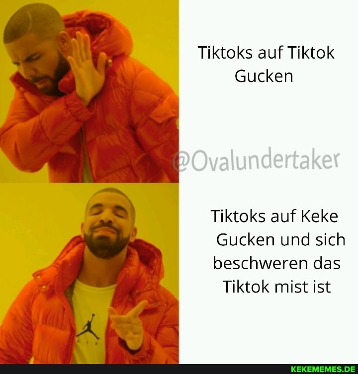 Tiktoks auf Tiktok
Gucken
"Ovalundertaker
Tiktoks auf Keke
Gucken und sich beschweren das
Tiktok mist ist
