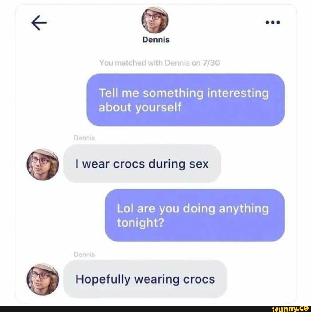 Tell Me Something Interesting About Yourself ª I Wear Crocs During Sex Lol Are You Doing Anything Tonight Hopefully Wearing Crocs Ifunny