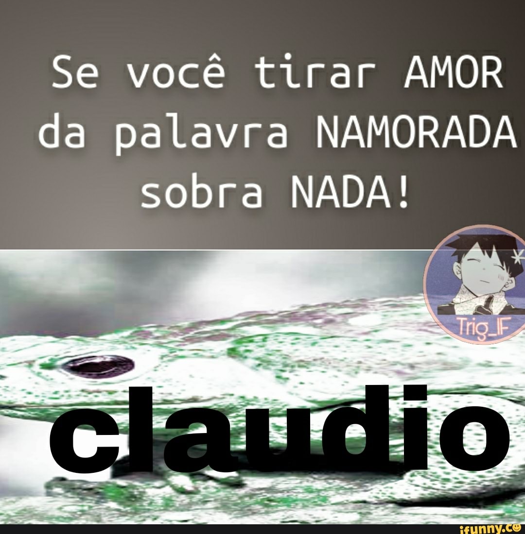 Se você tirar AMOR da palavra NAMORADA sobra NADA!