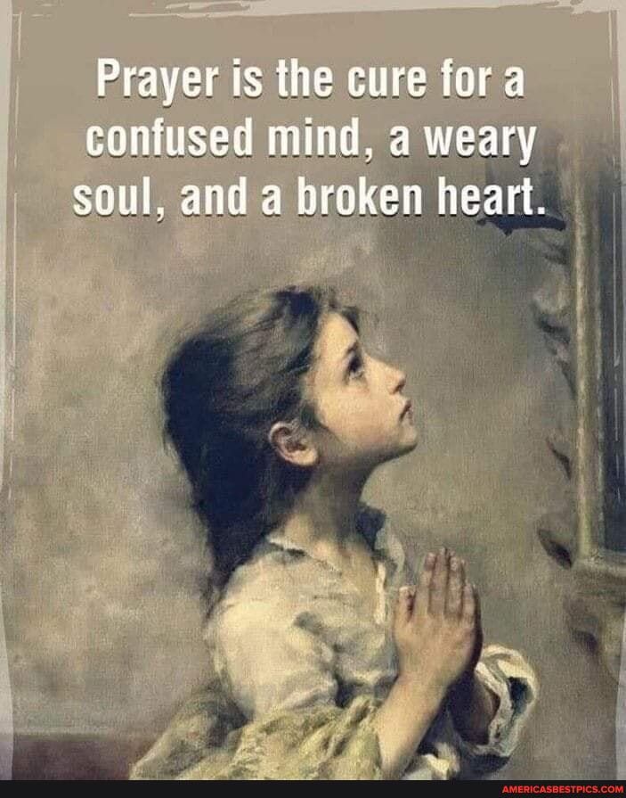 Prayer is the cure for
rayer
is the cur contused mind, a weary soul, and a broken heart.