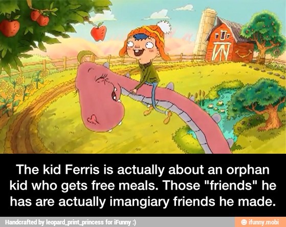 The kid Ferris is actually about an orphan
kid who gets free meals. Those "friends" he
has are actually imangiary friends he made. - The kid Ferris is actually about an orphan kid who gets free meals. Those "friends" he has are actually imangiary friends he made.