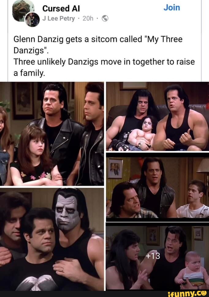 Cursed Al Glenn Danzig gets a sitcom called “My Three Danzigs”. Three