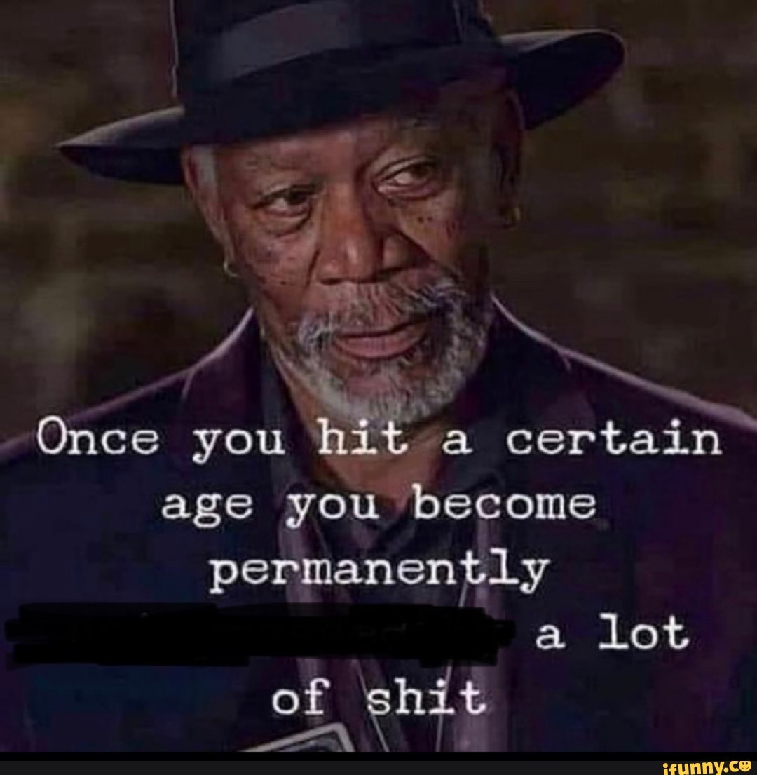 Once you hit a certain age you become permanentLy
a lot
of 'shit