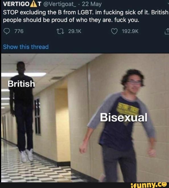 VERTIGO AT @Vertigoat_ - 22 May
STOP excluding the B from LGBT. im fucking sick of it. British people should be proud of who they are. fuck you.
192.9k
Bisexual
Show this thread
Britis