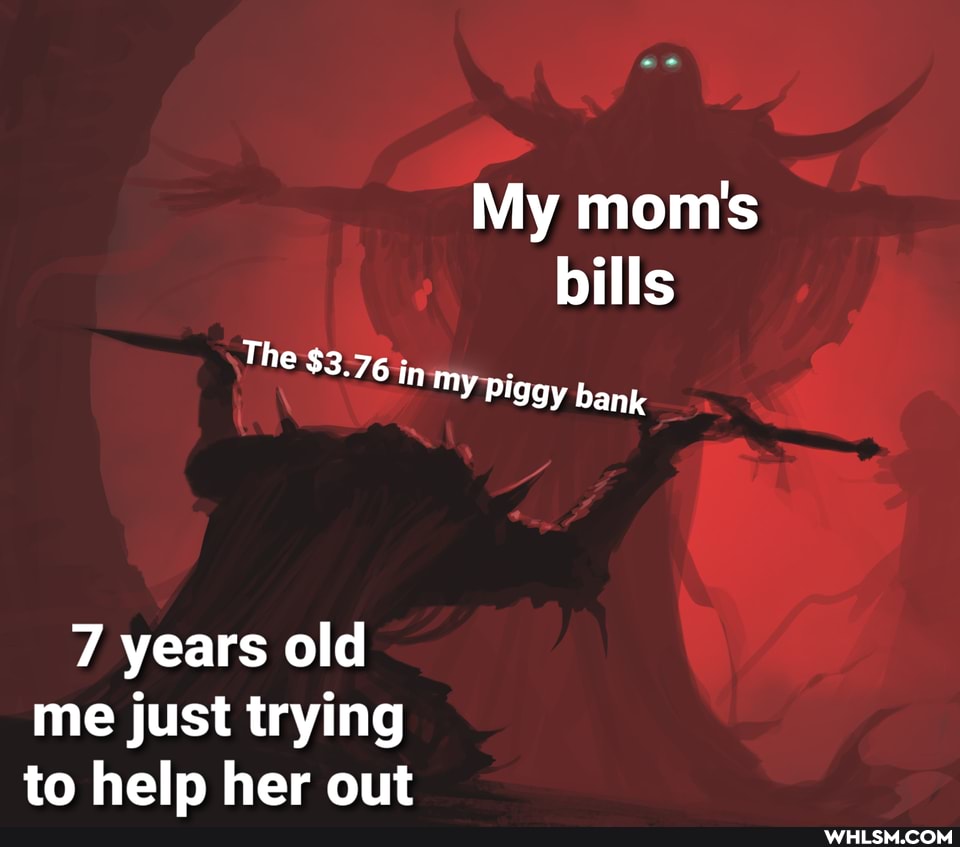 My mom's bills
Th i
$3.76 in my Piggy bank
7 years old me just trying to help her out