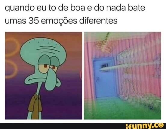 quando eu to de boa e do nada bate
umas 35 emoções diferentes