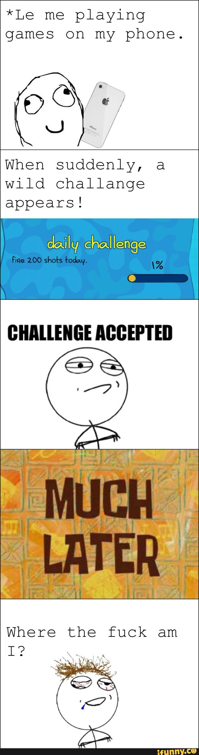 *Le me playing
games on my phone.
When suddenly, a
wild challange
appears!
GIIIlllENGE AGGEP'I'EII