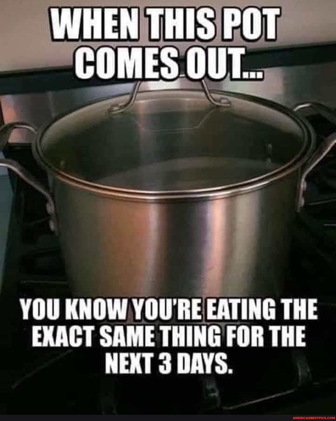 WHEN THIS POT COMES OUT...
YOU KNOW RE EATING THE EXACT SAME THING FOR THE NEXT 3 DAYS.