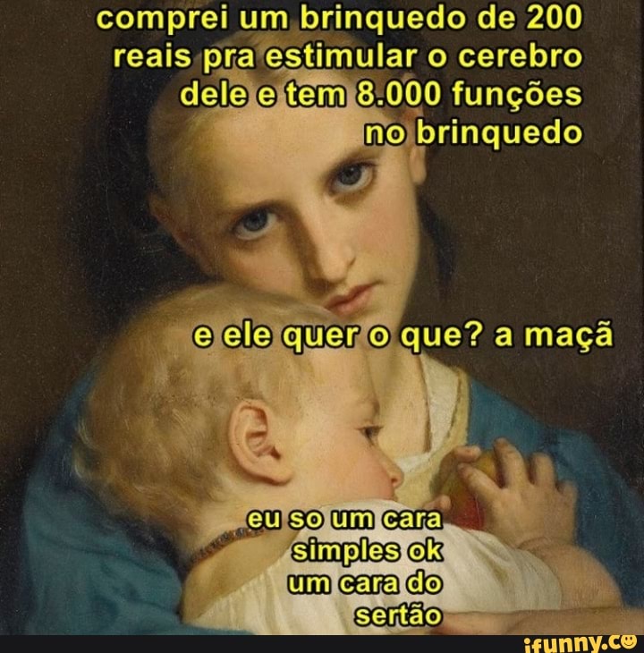 comprei um brinquedo de 200 reais estimular o cerebro dele e tem 8.000 funções no brinquedo
quero que? a maçã
um gaúão
