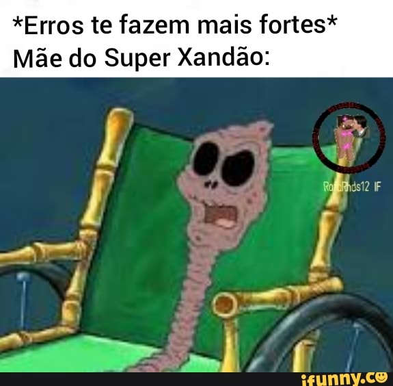 *Erros te fazem mais fortes*
Mãe do Super Xandão: