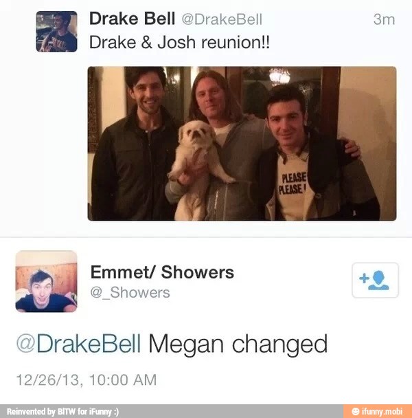 Drake Bell @DrakeBell am A
Drake Josh reunion!!
I Emmet/ Showers 8
@_Showers ae
DrakeBell Megan changed