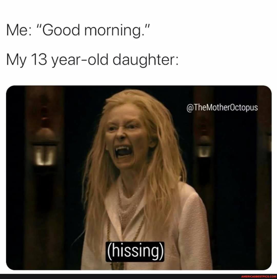 Me: "Good morning."
My 13 year-old daughter:
@TheMotherOctopus
(hissing)