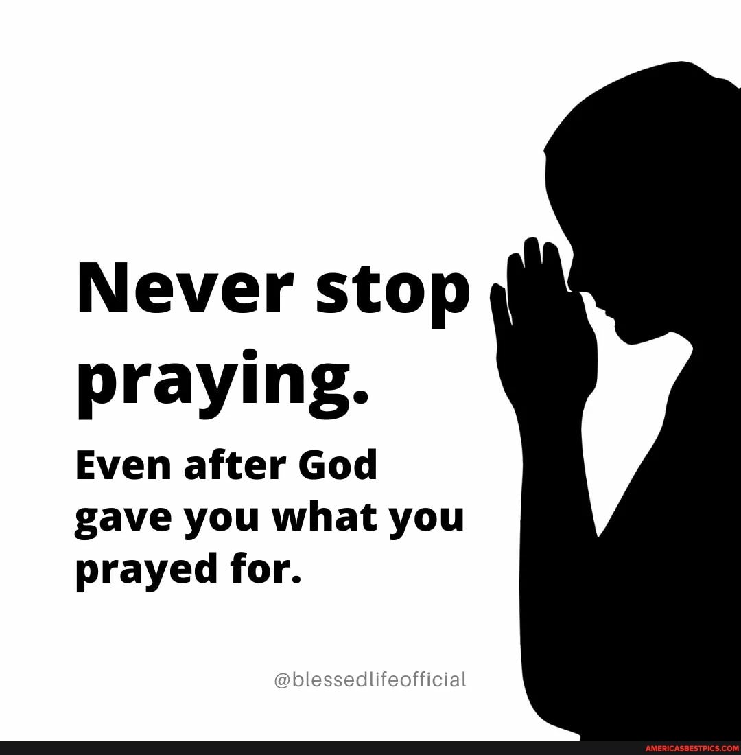 Never stop praying.
Even after God
gave you what you prayed for.
@blessedlifeofficial