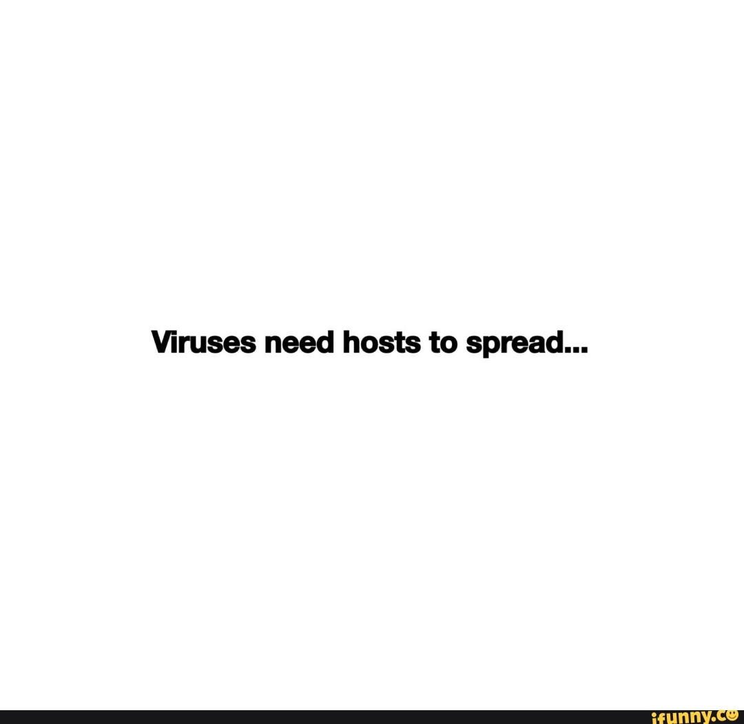 Viruses need hosts to spread...