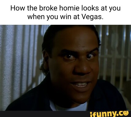 How the broke homie looks at yo when you win at Vegas. - iFunny